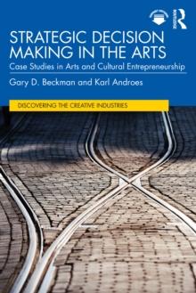 Strategic Decision Making in the Arts : Case Studies in Arts and Cultural Entrepreneurship