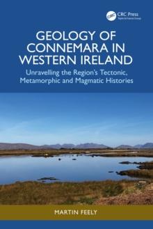 Geology of Connemara in Western Ireland : Unravelling the Region's Tectonic, Metamorphic, and Magmatic Histories