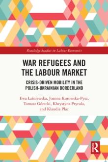 War Refugees and the Labour Market : Crisis-Driven Mobility in the Polish-Ukrainian Borderland