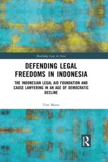 Defending Legal Freedoms in Indonesia : The Indonesian Legal Aid Foundation and Cause Lawyering in an Age of Democratic Decline