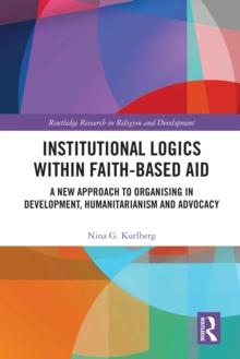 Institutional Logics within Faith-Based Aid : A New Approach to Organising in Development, Humanitarianism and Advocacy