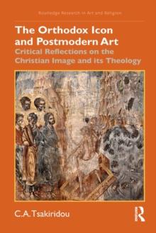 The Orthodox Icon and Postmodern Art : Critical Reflections on the Christian Image and its Theology