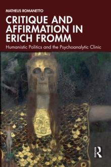 Critique and Affirmation in Erich Fromm : Humanistic Politics and the Psychoanalytic Clinic