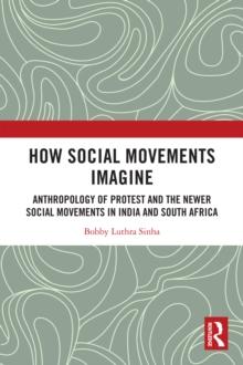 How Social Movements Imagine : Anthropology of Protest and the Newer Social Movements in India and South Africa