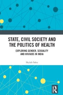 State, Civil Society and the Politics of Health : Exploring Gender, Sexuality and HIV/AIDS in India