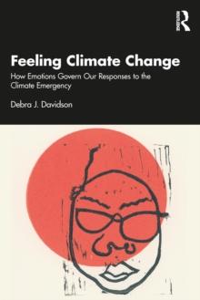 Feeling Climate Change : How Emotions Govern Our Responses to the Climate Emergency