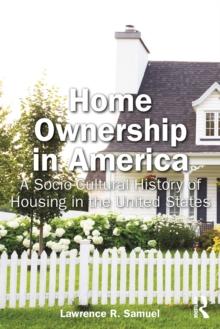 Home Ownership in America : A Socio-Cultural History of Housing in the United States