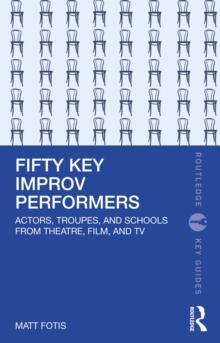 Fifty Key Improv Performers : Actors, Troupes, and Schools from Theatre, Film, and TV