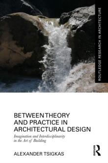 Between Theory and Practice in Architectural Design : Imagination and Interdisciplinarity in the Art of Building