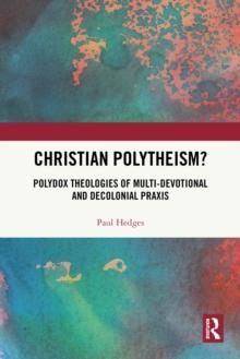 Christian Polytheism? : Polydox Theologies of Multi-devotional and Decolonial Praxis