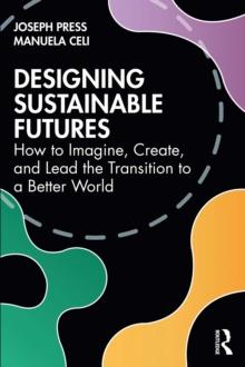 Designing Sustainable Futures : How to Imagine, Create, and Lead the Transition to a Better World