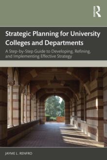 Strategic Planning for University Colleges and Departments : A Step-by-Step Guide to Developing, Refining, and Implementing Effective Strategy