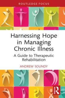 Harnessing Hope in Managing Chronic Illness : A Guide to Therapeutic Rehabilitation