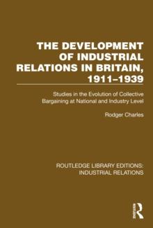 The Development of Industrial Relations in Britain, 1911-1939 : Studies in the Evolution of Collective Bargaining at National and Industry Level