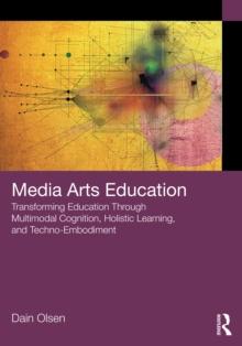 Media Arts Education : Transforming Education Through Multimodal Cognition, Holistic Learning, and Techno-Embodiment