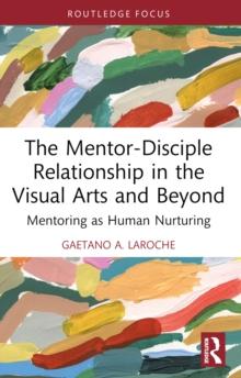 The Mentor-Disciple Relationship in the Visual Arts and Beyond : Mentoring as Human Nurturing