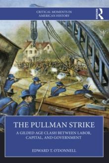 The Pullman Strike : A Gilded Age Clash between Labor, Capital, and Government