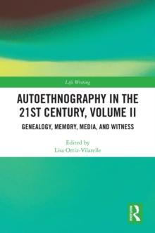 Autoethnography in the 21st Century, Volume II : Genealogy, Memory, Media, Witness