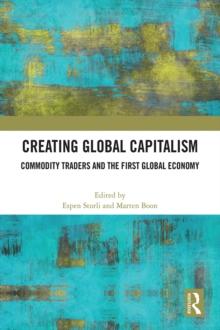 Creating Global Capitalism : Commodity Traders and the First Global Economy