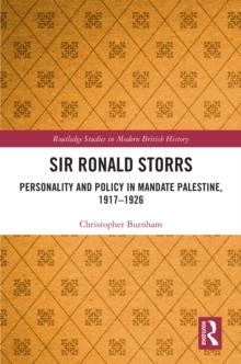 Sir Ronald Storrs : Personality and Policy in Mandate Palestine, 1917-1926