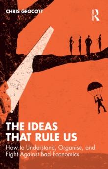 The Ideas That Rule Us : How to Understand, Organise and Fight Against Bad Economics