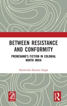 Between Resistance and Conformity : Premchand's Fiction in Colonial North India