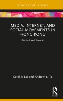 Media, Internet, and Social Movements in Hong Kong : Control and Protest