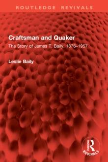 Craftsman and Quaker : The Story of James T. Baily, 1876-1957