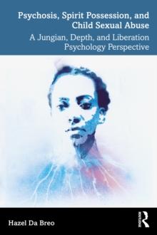 Psychosis, Spirit Possession, and Child Sexual Abuse : A Jungian, Depth, and Liberation Psychology Perspective