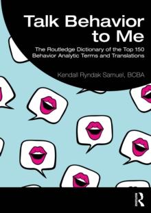 Talk Behavior to Me : The Routledge Dictionary of the Top 150 Behavior Analytic Terms and Translations