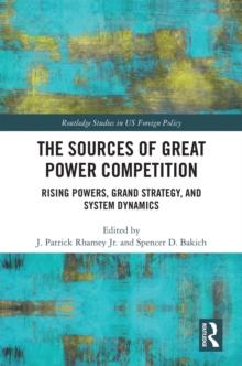 The Sources of Great Power Competition : Rising Powers, Grand Strategy, and System Dynamics