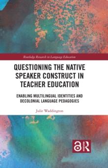 Questioning the Native Speaker Construct in Teacher Education : Enabling Multilingual Identities and Decolonial Language Pedagogies