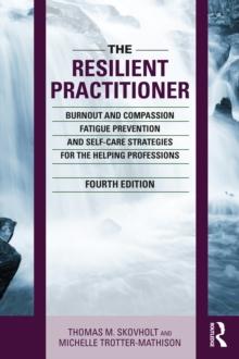 The Resilient Practitioner : Burnout and Compassion Fatigue Prevention and Self-Care Strategies for the Helping Professions, 4th ed