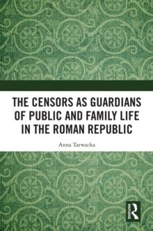 The Censors as Guardians of Public and Family Life in the Roman Republic