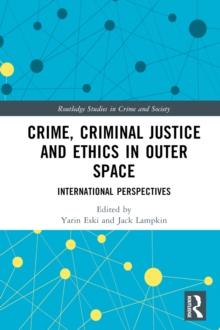 Crime, Criminal Justice and Ethics in Outer Space : International Perspectives