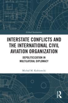 Interstate Conflicts and the International Civil Aviation Organization : Depoliticization in Multilateral Diplomacy