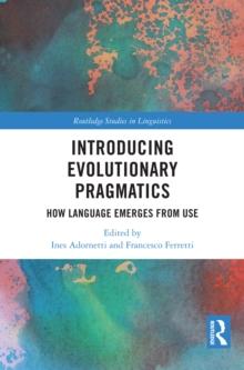 Introducing Evolutionary Pragmatics : How Language Emerges from Use