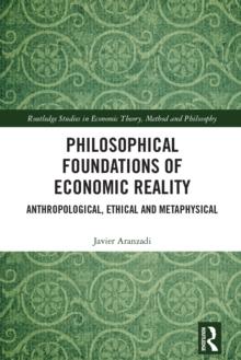 Philosophical Foundations of Economic Reality : Anthropological, Ethical and Metaphysical