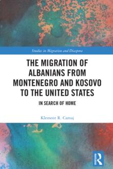 The Migration of Albanians from Montenegro and Kosovo to the United States : In Search of Home