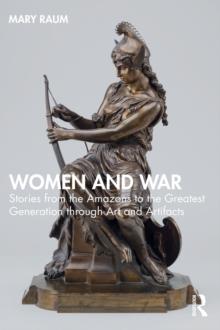 Women and War : Stories from the Amazons to the Greatest Generation through Art and Artifacts