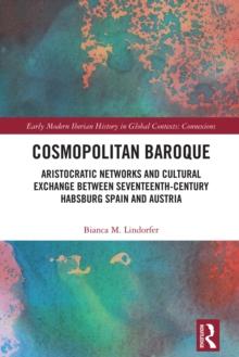 Cosmopolitan Baroque : Aristocratic Networks and Cultural Exchange Between Seventeenth-Century Habsburg Spain and Austria