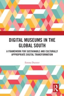 Digital Museums in the Global South : A Framework for Sustainable and Culturally Appropriate Digital Transformation