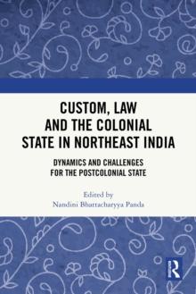 Custom, Law and the Colonial State in Northeast India : Dynamics and Challenges for the Postcolonial State