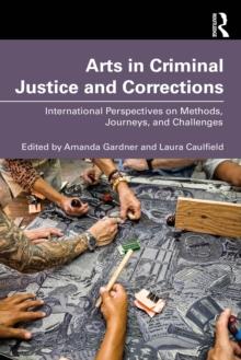 Arts in Criminal Justice and Corrections : International Perspectives on Methods, Journeys, and Challenges