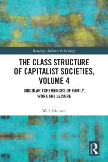 The Class Structure of Capitalist Societies, Volume 4 : Singular Experiences of Family, Work and Leisure