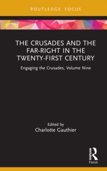 The Crusades and the Far-Right in the Twenty-First Century : Engaging the Crusades, Volume Nine