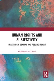 Human Rights and Subjectivity : Imagining a Sensing and Feeling Human