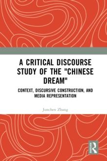 A Critical Discourse Study of the "Chinese Dream" : Context, Discursive Construction, and Media Representation