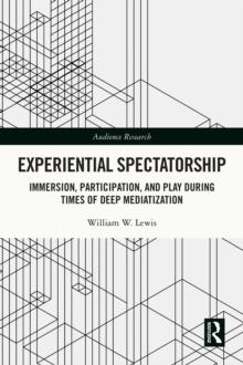 Experiential Spectatorship : Immersion, Participation, and Play During Times of Deep Mediatization