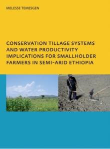 Conservation Tillage Systems and Water Productivity - Implications for Smallholder Farmers in Semi-Arid Ethiopia : PhD, UNESCO-IHE Institute for Water Education, Delft, The Netherlands